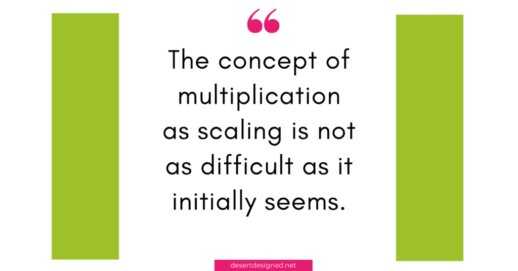 The concept of multiplication as scaling is not as difficult as it initially seems. 